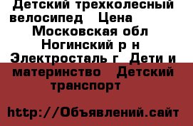 Детский трехколесный велосипед › Цена ­ 1 300 - Московская обл., Ногинский р-н, Электросталь г. Дети и материнство » Детский транспорт   